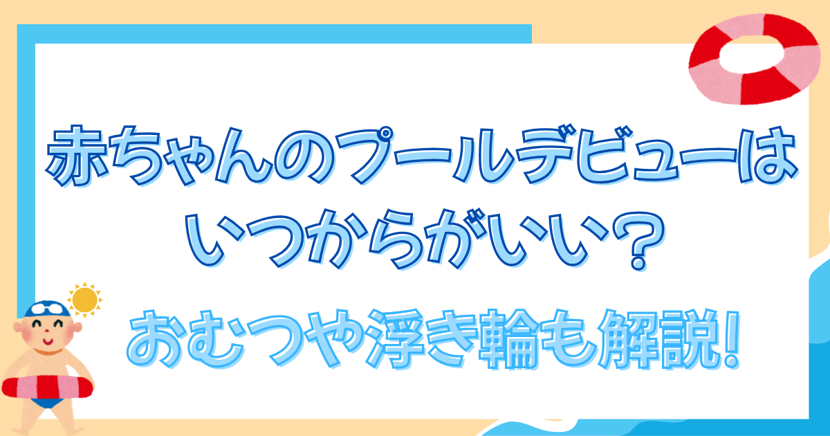 赤ちゃんのプールデビューはいつからがいい?おむつや浮き輪も解説!