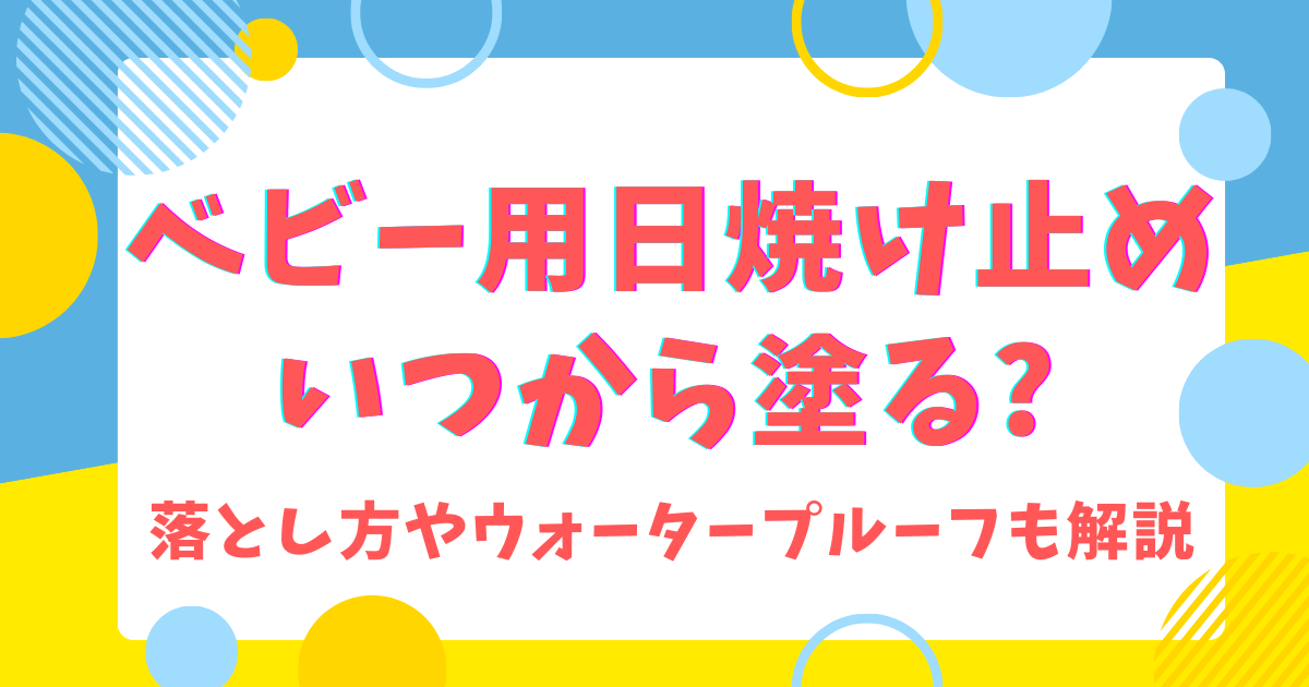 ベビー用日焼け止めいつから塗る?落とし方やウォータープルーフも解説