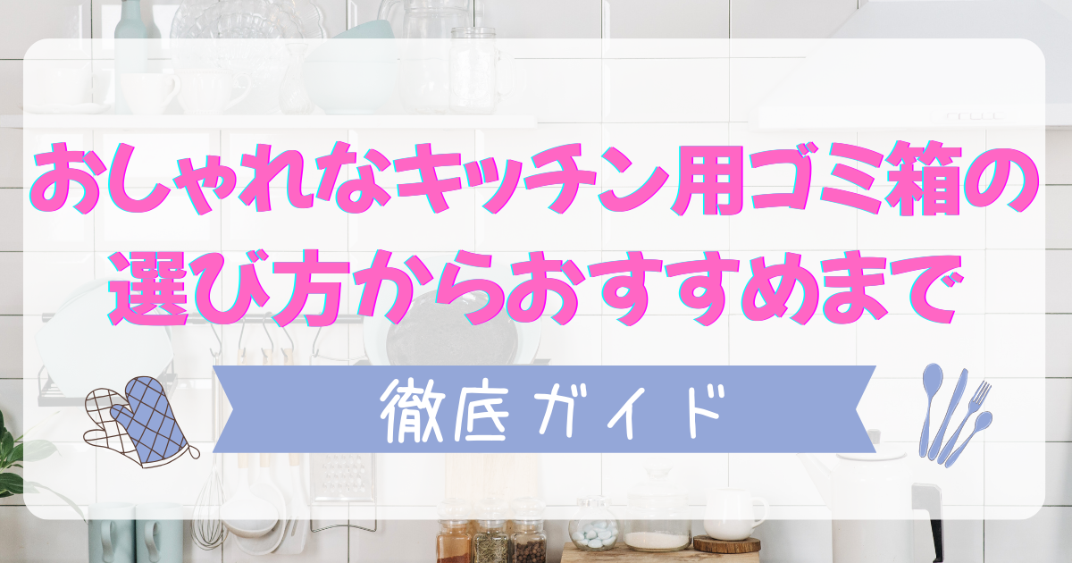 おしゃれなキッチン用ゴミ箱の選び方からおすすめまで徹底ガイド