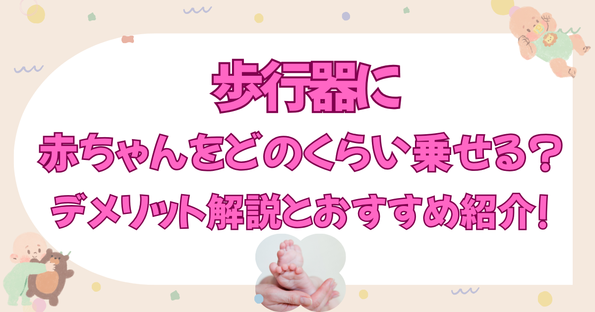 歩行器に赤ちゃんをどのくらい乗せる?デメリット解説とおすすめ紹介!