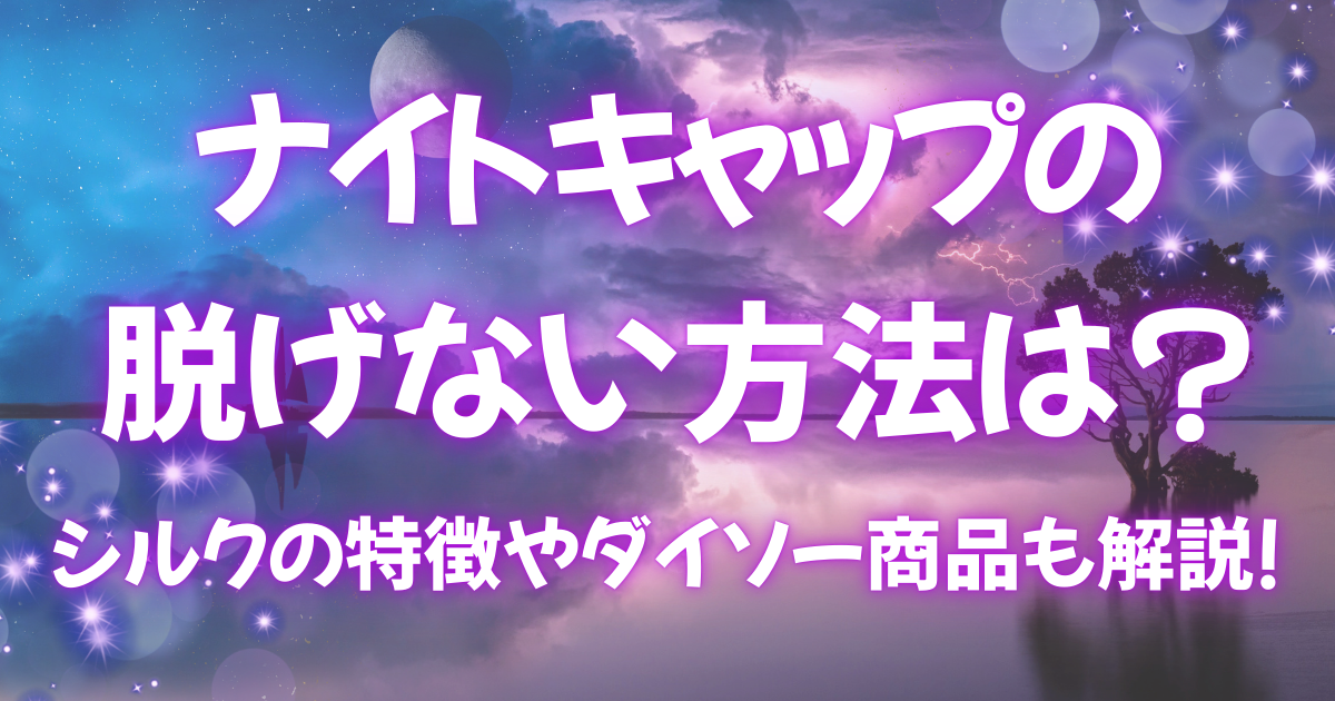 ナイトキャップの脱げない方法は?シルクの特徴やダイソー商品も解説!