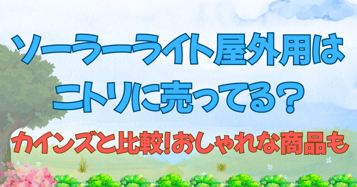 ソーラーライト屋外用はニトリに売ってる?カインズと比較!おしゃれな商品も