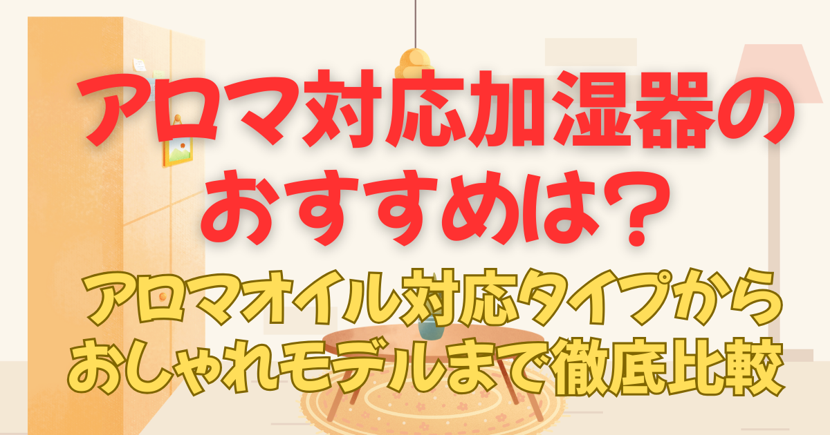アロマ対応加湿器のおすすめは？アロマオイル対応タイプからおしゃれモデルまで徹底比較